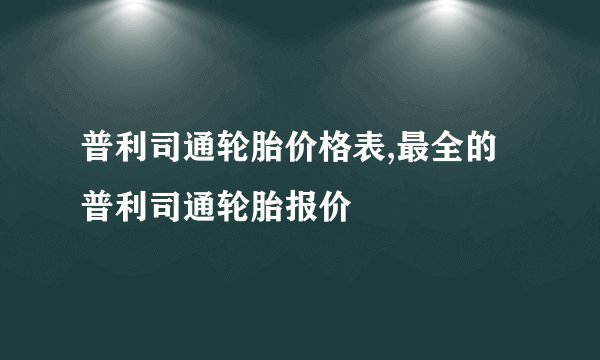 普利司通轮胎价格表,最全的普利司通轮胎报价