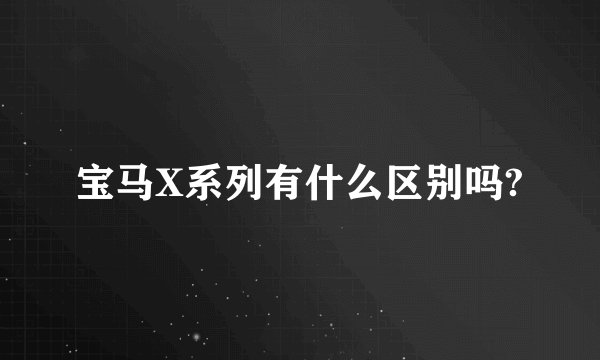 宝马X系列有什么区别吗?