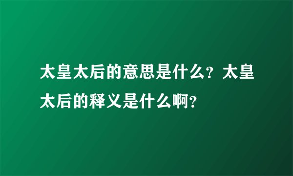 太皇太后的意思是什么？太皇太后的释义是什么啊？