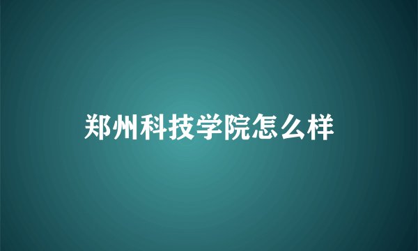 郑州科技学院怎么样