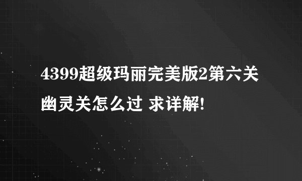 4399超级玛丽完美版2第六关幽灵关怎么过 求详解!