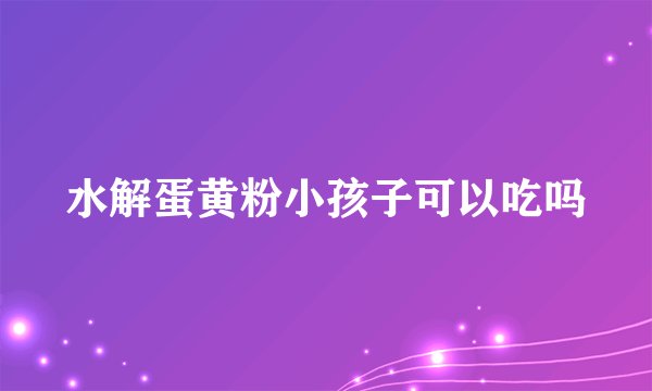 水解蛋黄粉小孩子可以吃吗