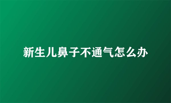 新生儿鼻子不通气怎么办