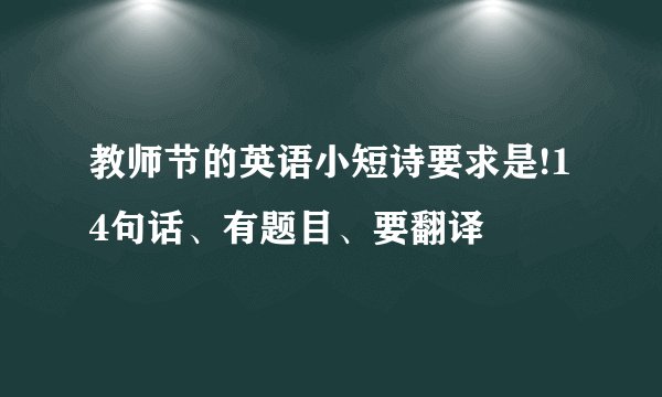 教师节的英语小短诗要求是!14句话、有题目、要翻译