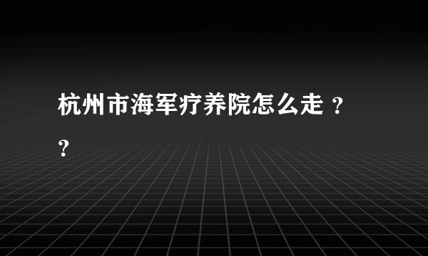杭州市海军疗养院怎么走 ？？