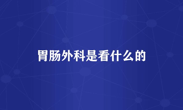 胃肠外科是看什么的