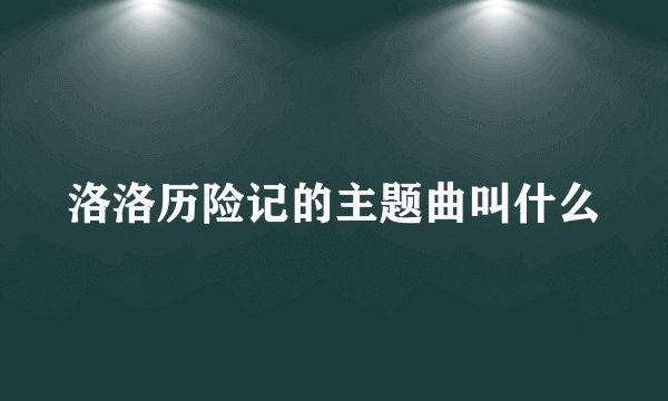 洛洛历险记的主题曲叫什么
