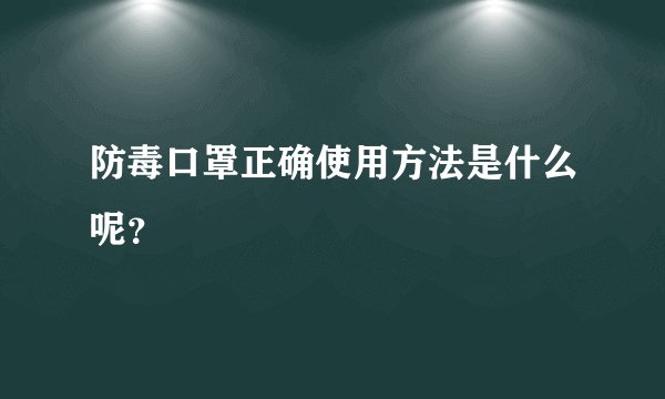 防毒口罩正确使用方法是什么呢？