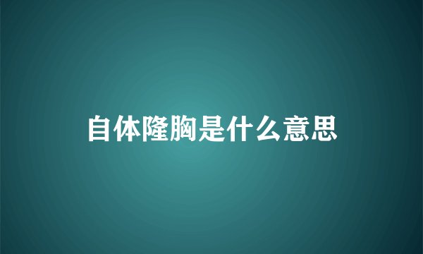 自体隆胸是什么意思