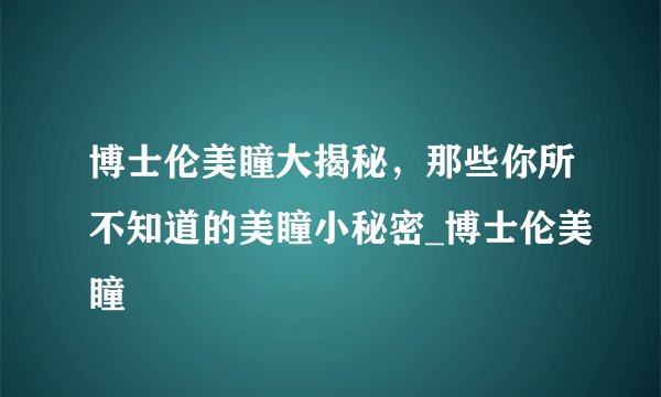 博士伦美瞳大揭秘，那些你所不知道的美瞳小秘密_博士伦美瞳