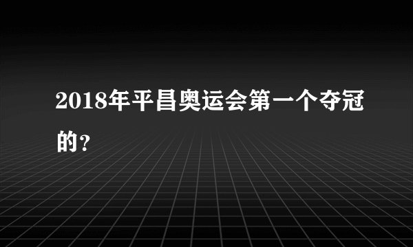 2018年平昌奥运会第一个夺冠的？