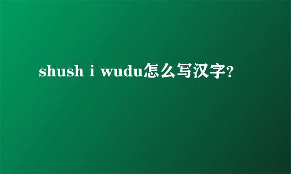 shushⅰwudu怎么写汉字？