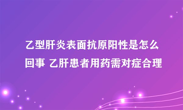 乙型肝炎表面抗原阳性是怎么回事 乙肝患者用药需对症合理