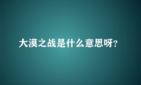 大漠之战是什么意思呀？