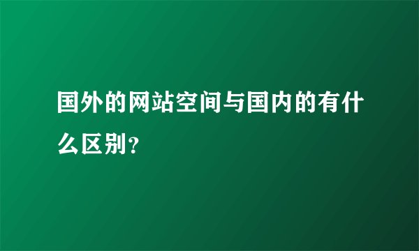 国外的网站空间与国内的有什么区别？