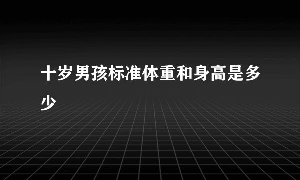 十岁男孩标准体重和身高是多少