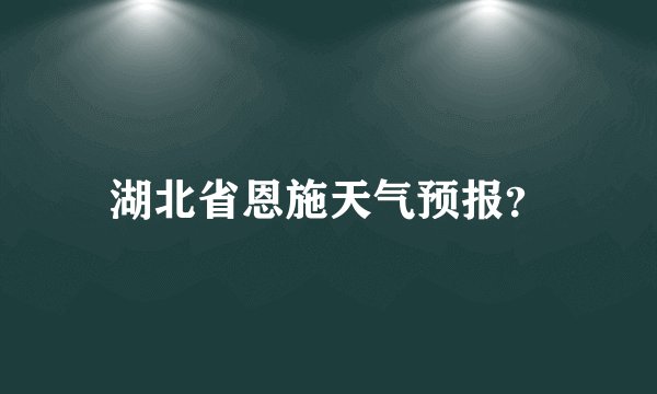 湖北省恩施天气预报？