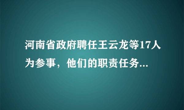 河南省政府聘任王云龙等17人为参事，他们的职责任务有哪些？
