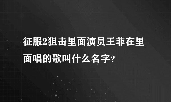 征服2狙击里面演员王菲在里面唱的歌叫什么名字？