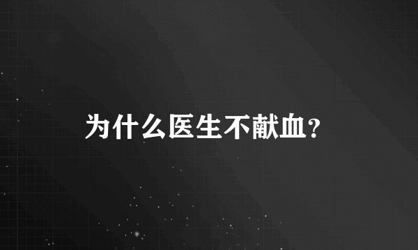 为什么医生不献血？