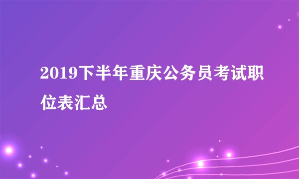 2019下半年重庆公务员考试职位表汇总