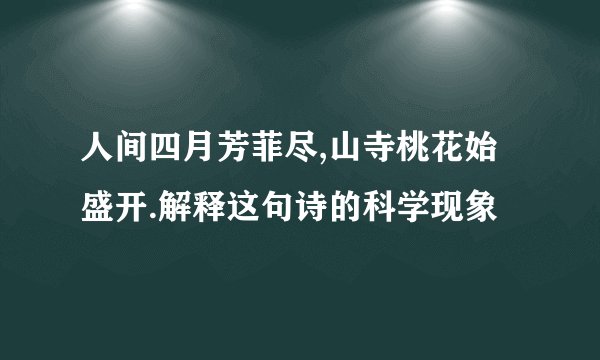 人间四月芳菲尽,山寺桃花始盛开.解释这句诗的科学现象