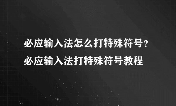 必应输入法怎么打特殊符号？必应输入法打特殊符号教程