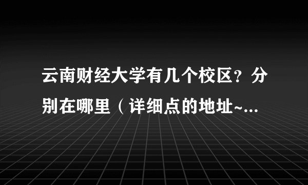云南财经大学有几个校区？分别在哪里（详细点的地址~~~~）
