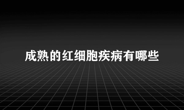 成熟的红细胞疾病有哪些