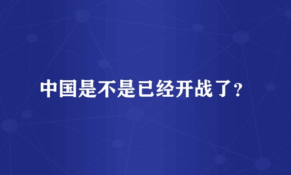 中国是不是已经开战了？