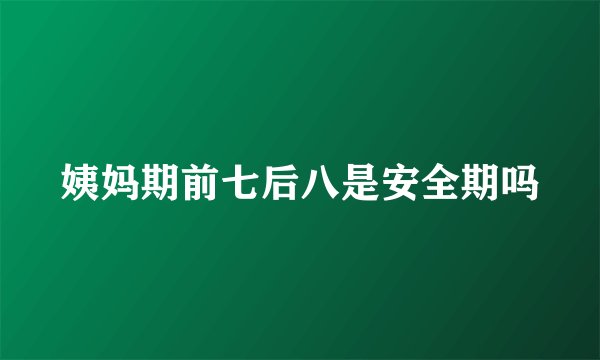 姨妈期前七后八是安全期吗