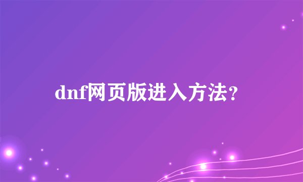 dnf网页版进入方法？