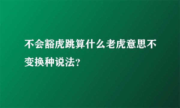 不会豁虎跳算什么老虎意思不变换种说法？