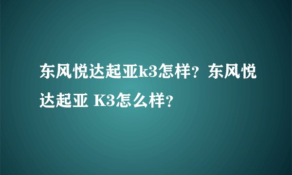 东风悦达起亚k3怎样？东风悦达起亚 K3怎么样？