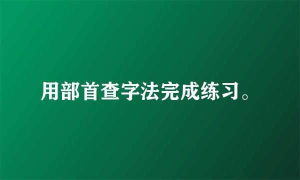 用部首查字法完成练习。