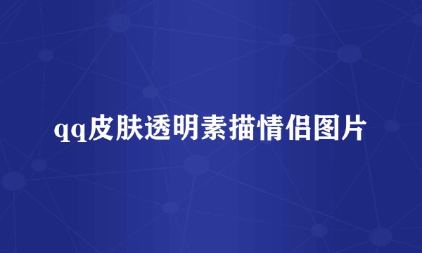 qq皮肤透明素描情侣图片