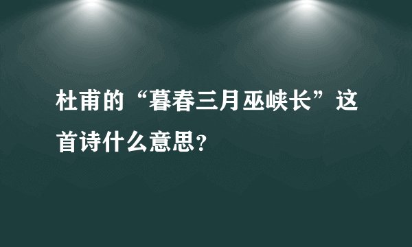 杜甫的“暮春三月巫峡长”这首诗什么意思？