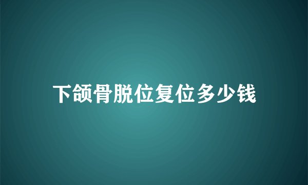下颌骨脱位复位多少钱
