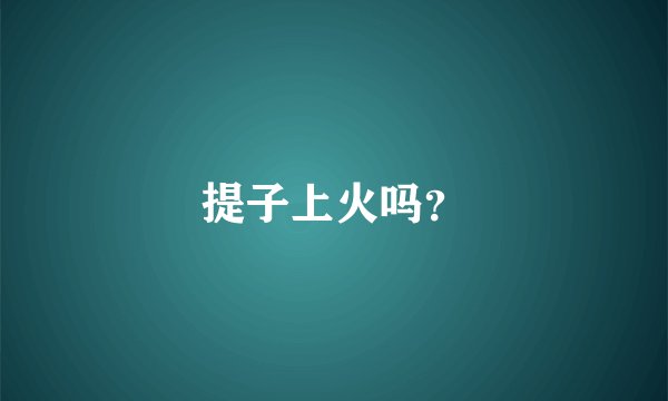 提子上火吗？