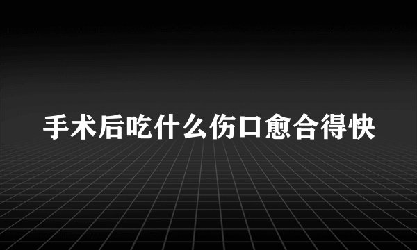 手术后吃什么伤口愈合得快
