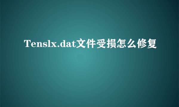 Tenslx.dat文件受损怎么修复