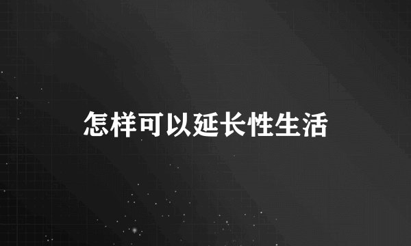 怎样可以延长性生活