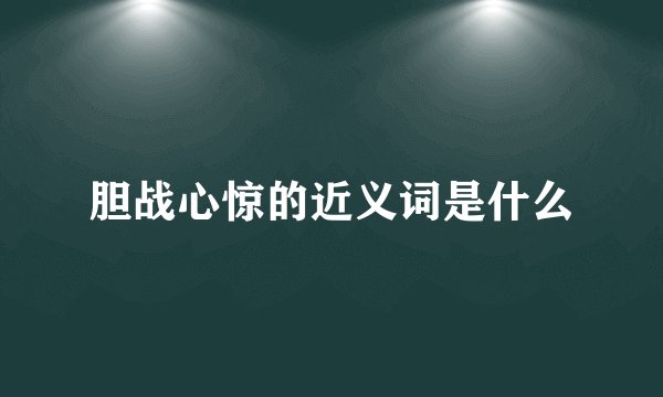 胆战心惊的近义词是什么