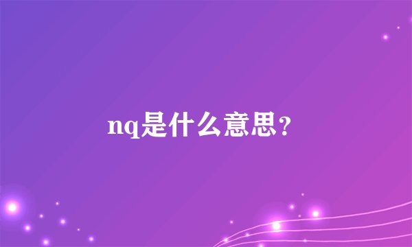 nq是什么意思？