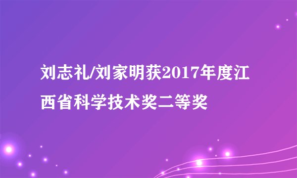 刘志礼/刘家明获2017年度江西省科学技术奖二等奖