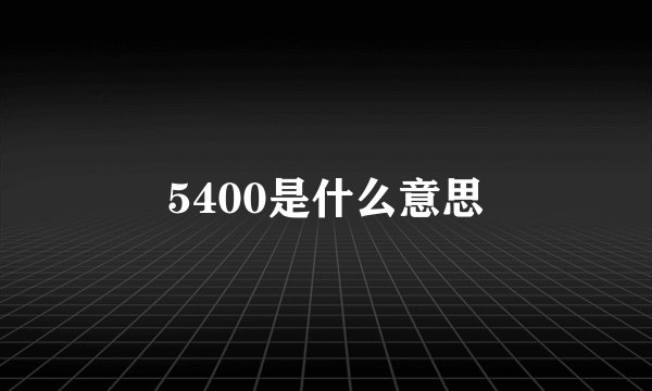 5400是什么意思