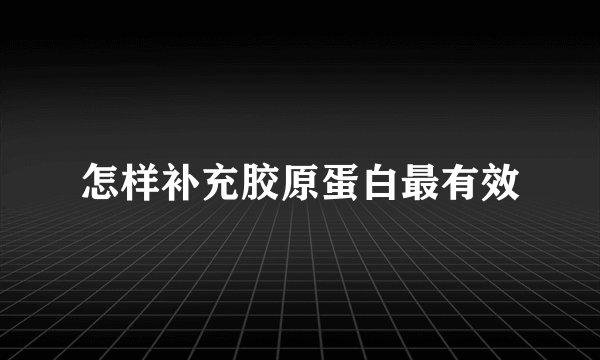 怎样补充胶原蛋白最有效