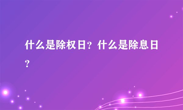 什么是除权日？什么是除息日？
