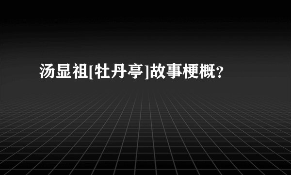 汤显祖[牡丹亭]故事梗概？