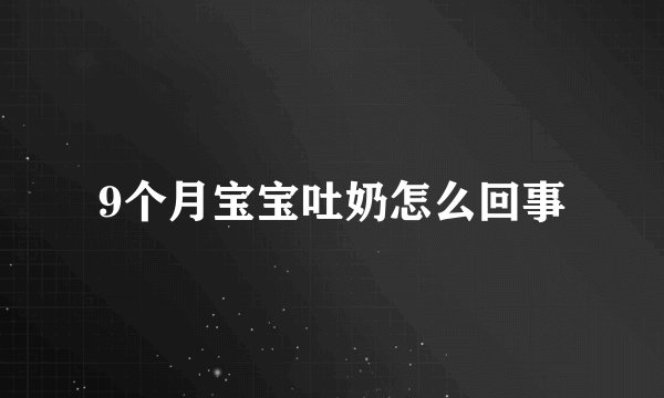9个月宝宝吐奶怎么回事